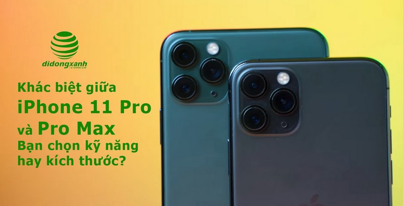Khác biệt giữa iPhone 11 Pro và Pro Max, chọn kỹ năng hay kích thước?