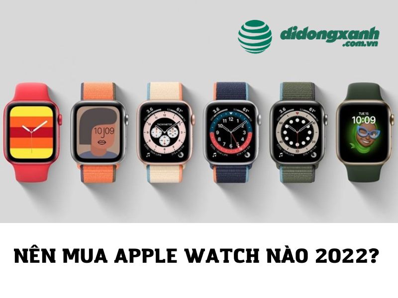 Nên mua Apple Watch nào 2022? Top 6 gợi ý tốt dành cho bạn