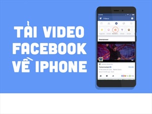 Tải Video Facebook về iPhone tuyệt đỉnh dành cho tín đồ xem video