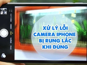 Mách bạn cách khắc phục Camera iPhone bị rung