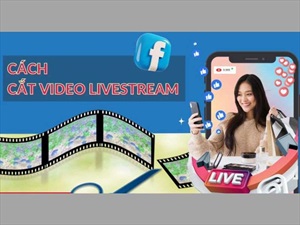 Hướng dẫn cách cắt video Livestream trên Facebook bằng điện thoại